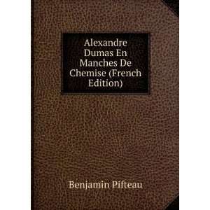 Alexandre Dumas En Manches De Chemise (French Edition): Benjamin 
