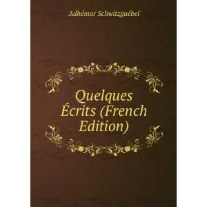 Quelques Ã?crits (French Edition) AdhÃ©mar SchwitzguÃ 