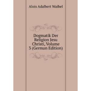   Jesu Christi, Volume 3 (German Edition): Alois Adalbert Waibel: Books