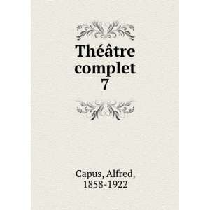  ThÃ©Ã¢tre complet. 7 Alfred, 1858 1922 Capus Books
