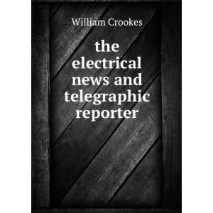 the electrical news and telegraphic reporter William Crookes  