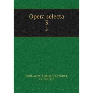   Opera selecta. 3 Saint, Bishop of Caesarea, ca. 329 379 Basil Books