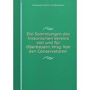   . Von den Conservatoren . Historischer Verein von Oberbayern Books