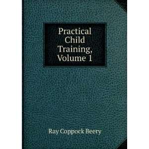    Practical Child Training, Volume 1 Ray Coppock Beery Books