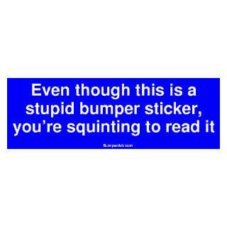 Even though this is a stupid bumper sticker, youre squinting to read 