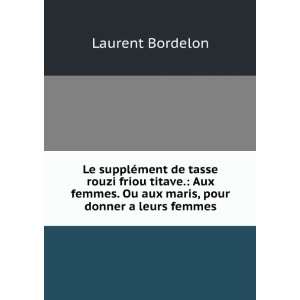   . Ou aux maris, pour donner a leurs femmes Laurent Bordelon Books