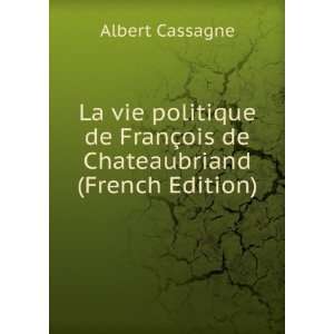 La vie politique de FranÃ§ois de Chateaubriand (French Edition 