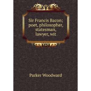 Sir Francis Bacon; poet, philosopher, statesman, lawyer, wit Parker 