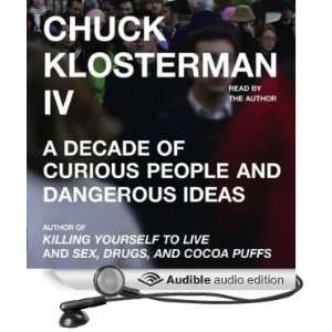 Chuck Klosterman IV A Decade of Curious People and Dangerous Ideas