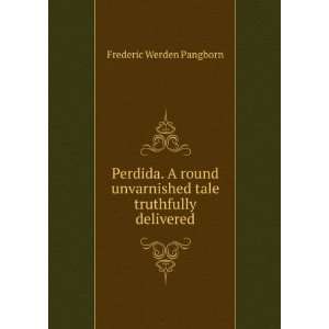  Perdida. A round unvarnished tale truthfully delivered 