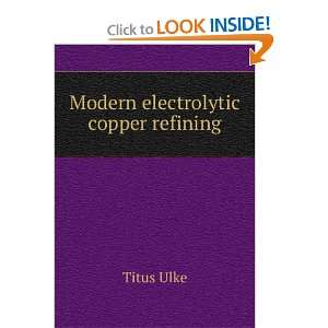  Modern electrolytic copper refining Titus Ulke Books