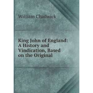  King John of England A History and Vindication, Based on 