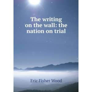   The writing on the wall the nation on trial Eric Fisher Wood Books