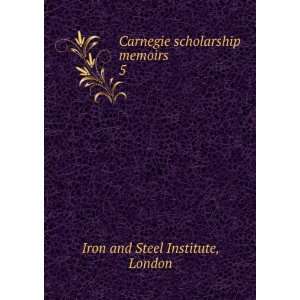  Carnegie scholarship memoirs. 5 London Iron and Steel 