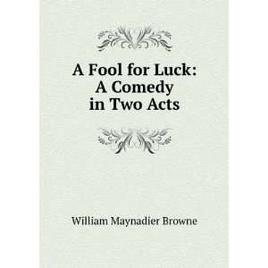   Fool for Luck A Comedy in Two Acts William Maynadier Browne Books