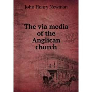  The via media of the Anglican church John Henry, 1801 