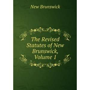   The Revised Statutes of New Brunswick, Volume 1 New Brunswick Books