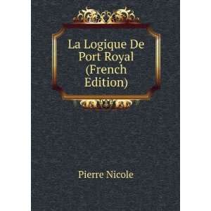    La Logique De Port Royal (French Edition): Pierre Nicole: Books
