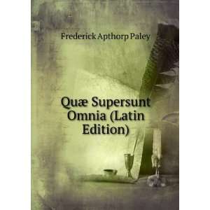   QuÃ¦ Supersunt Omnia (Latin Edition) Frederick Apthorp Paley Books