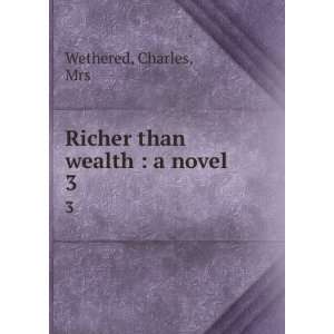    Richer than wealth  a novel. 3 Charles, Mrs Wethered Books