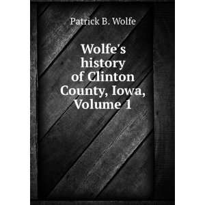  Wolfes history of Clinton County, Iowa, Volume 1 Patrick 