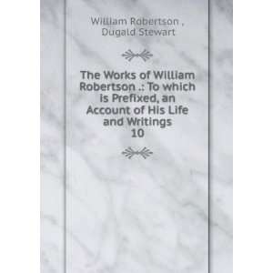   of His Life and Writings. 10 Dugald Stewart William Robertson  Books