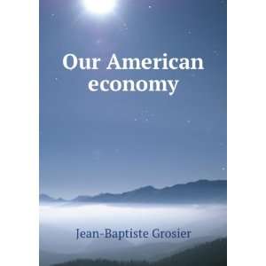  Our American economy Jean Baptiste Grosier Books
