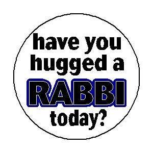  HAVE YOU HUGGED A RABBI TODAY ? 1.25 Pinback Button Badge 