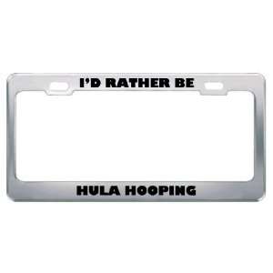  ID Rather Be Hula Hooping Metal License Plate Frame Tag 