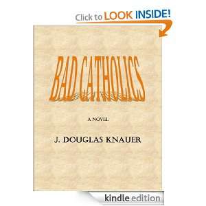 Bad Catholics, a Novel J. DOUGLAS KNAUER  Kindle Store