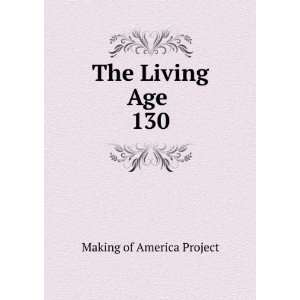 The Living Age . 130 Making of America Project  Books