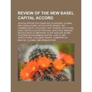  Review of the new Basel Capital Accord hearing before the 