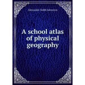   school atlas of physical geography Alexander Keith Johnston Books
