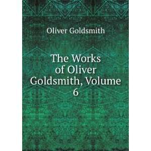  The Works of Oliver Goldsmith, Volume 6 Oliver Goldsmith Books