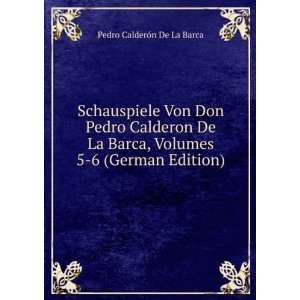   Pedro Calderon De La Barca, Volumes 5 6 (German Edition) Pedro
