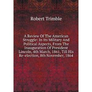   1861, Till His Re election, 8th November, 1864 Robert Trimble Books